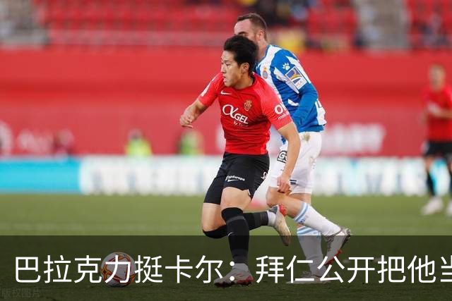 巴拉克力挺卡尔：拜仁公开把他当靶子；别活成别人要求的样子