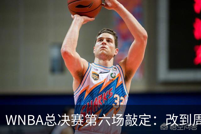 WNBA总决赛第六场敲定：改到周四中午12点半开打